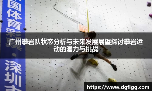 广州攀岩队状态分析与未来发展展望探讨攀岩运动的潜力与挑战