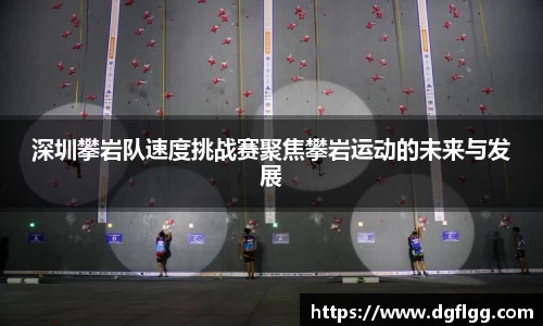 深圳攀岩队速度挑战赛聚焦攀岩运动的未来与发展