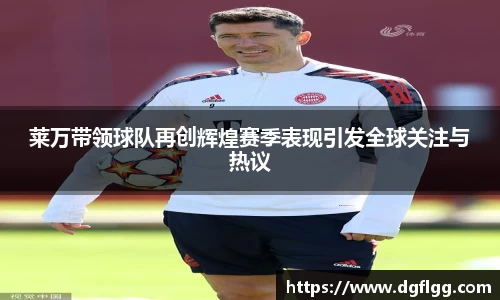 莱万带领球队再创辉煌赛季表现引发全球关注与热议