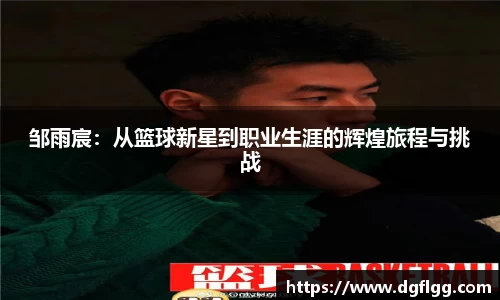 邹雨宸：从篮球新星到职业生涯的辉煌旅程与挑战