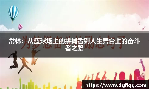 常林：从篮球场上的拼搏者到人生舞台上的奋斗者之路
