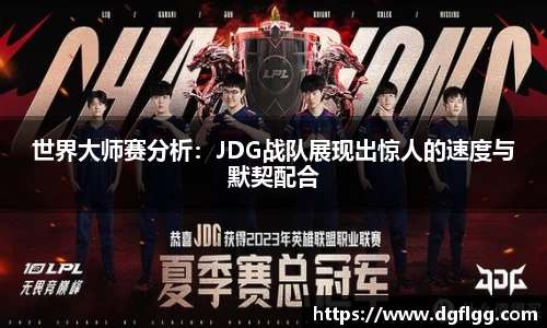 世界大师赛分析：JDG战队展现出惊人的速度与默契配合