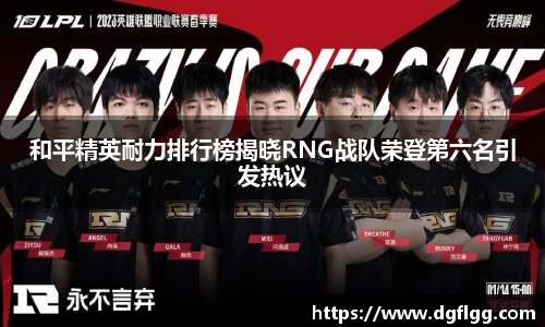 和平精英耐力排行榜揭晓RNG战队荣登第六名引发热议