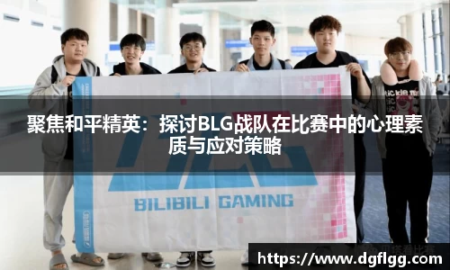 聚焦和平精英：探讨BLG战队在比赛中的心理素质与应对策略