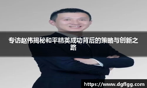 专访赵伟揭秘和平精英成功背后的策略与创新之路
