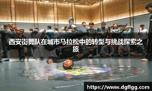 西安街舞队在城市马拉松中的转型与挑战探索之旅