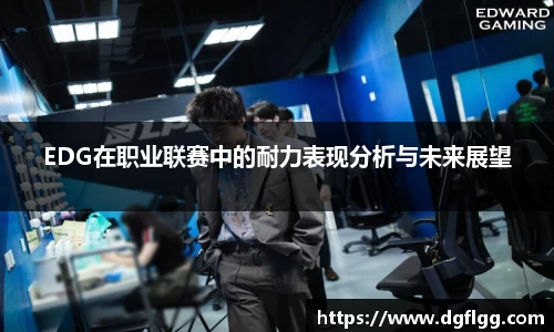 EDG在职业联赛中的耐力表现分析与未来展望