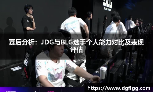 赛后分析：JDG与BLG选手个人能力对比及表现评估