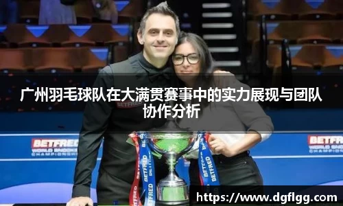 广州羽毛球队在大满贯赛事中的实力展现与团队协作分析
