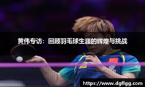 黄伟专访：回顾羽毛球生涯的辉煌与挑战